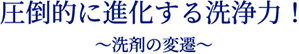 圧倒的に進化する洗浄力! 〜洗剤の変遷〜