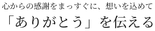 心からの感謝をまっすぐに、想いを込めて 「ありがとう」を伝える