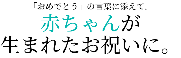 「おめでとう」の言葉に添えて。赤ちゃんが生まれたいお祝いに。