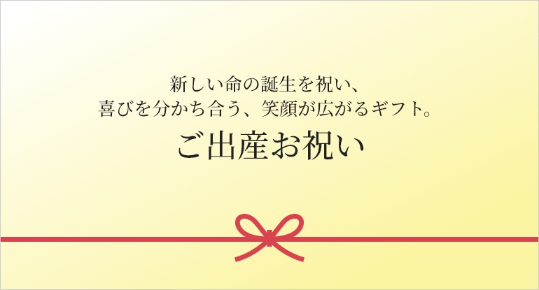 新しい命の誕生を祝い、
喜びを分かち合う、笑顔が広がるギフト。ご出産お祝い