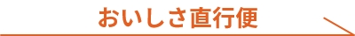 おいしさ直行便