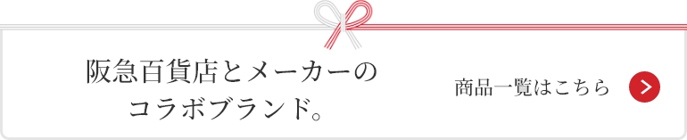 阪急百貨店とメーカーの
コラボブランド。 商品一覧はこちら