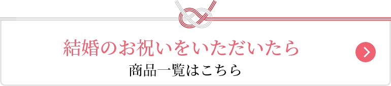 結婚のお祝いをいただいたら。商品一覧はこちら
