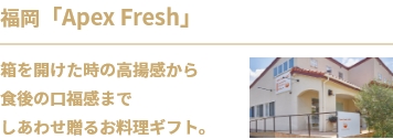 福岡「Apex Fresh」箱を開けた時の高揚感から
食後の口福感まで
しあわせ贈るお料理ギフト。