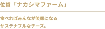 佐賀「ナカシマファーム」食べればみんなが笑顔になる
サステナブルなチーズ。