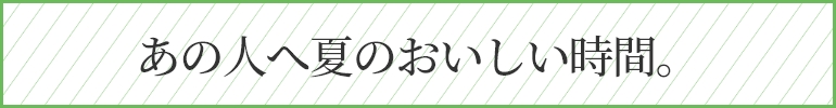 あの人へ夏のおいしい時間。