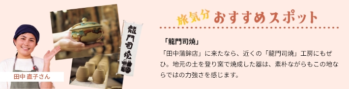 おすすめスポット「龍門司焼」「田中蒲鉾店」に来たなら、近くの「龍門司焼」工房にもぜひ。地元の土を登り窯で焼成した器は、素朴ながらもこの地ならではの力強さを感じます。