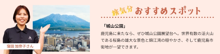 おすすめスポット「城山公園」鹿児島に来たなら、ぜひ城山公園展望台へ。世界有数の活火山である桜島の雄大な景色と錦江湾の穏やかさ、そして鹿児島市街地が一望できます。