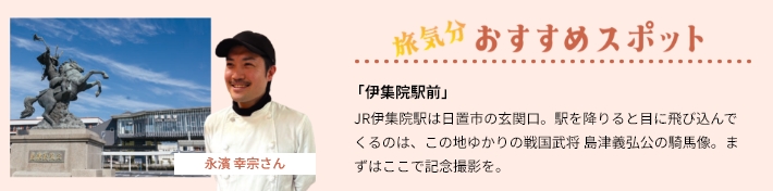 おすすめスポット「伊集院駅前」JR伊集院駅は日置市の玄関口。駅を降りると目に飛び込んでくるのは、この地ゆかりの戦国武将 島津義弘公の騎馬像。まずはここで記念撮影を。
