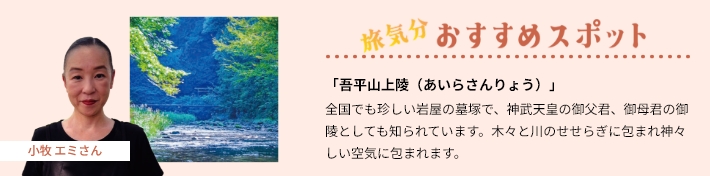 おすすめスポット「吾平山上陵（あいらさんりょう）」全国でも珍しい岩屋の墓塚で、神武天皇の御父君、御母君の御陵としても知られています。木々と川のせせらぎに包まれ神々しい空気に包まれます。
