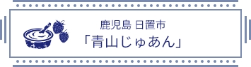 鹿児島 日置市 「青山じゅあん」