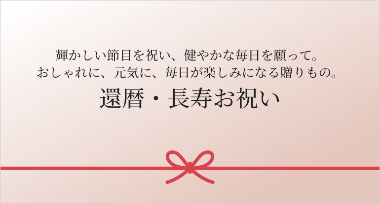 輝かしい節目を祝い、健やかな毎日を願って。
おしゃれに、元気に、毎日が楽しみになる贈りもの。還暦・長寿お祝い
