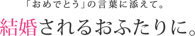 「おめでとう」の言葉に添えて。 結婚されるおふたりに。