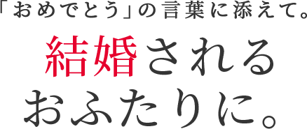 「おめでとう」の言葉に添えて。 結婚されるおふたりに。