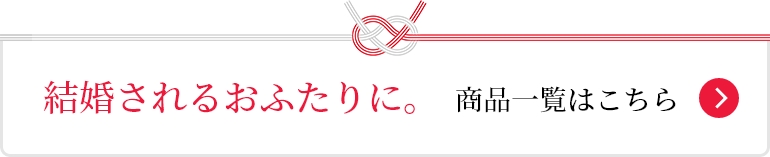結婚されるおふたりに。 商品一覧はこちら