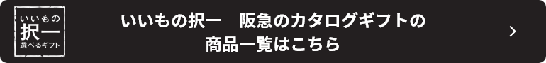 いいもの択一　阪急のカタログギフトの
商品一覧はこちら