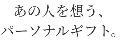 あの人を想う、
パーソナルギフト。