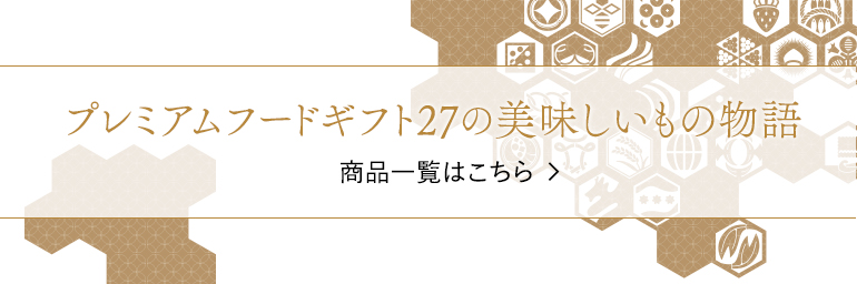 プレミアムフードギフト 27の美味しいもの物語　商品一覧はこちら