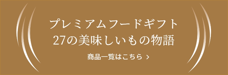 プレミアムフードギフト 27の美味しいもの物語　商品一覧はこちら