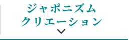 ジャポニズム
            クリエーション
