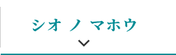 シオ ノ マホウ