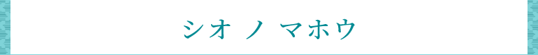 シオ ノ マホウ