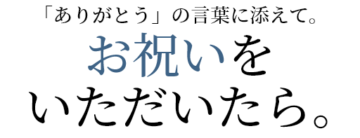 「ありがとう」の言葉に添えて。お祝いをいただいたら。