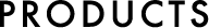 PRODUCTS