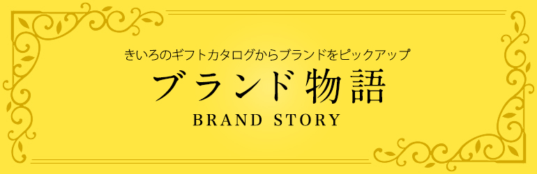 きいろのギフトカタログからブランドをピックアップ ブランド物語 BRAND STORY