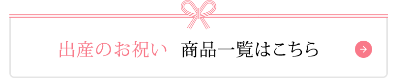 出産のお祝い 商品一覧はこちら