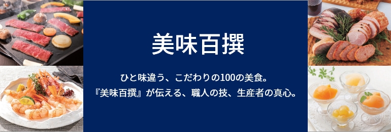 リンベルカタログギフト 美味百撰 いつもとはひと味違う、こだわりの100の美食。
『美味百撰』が伝える、
職人の技、生産者の真心。