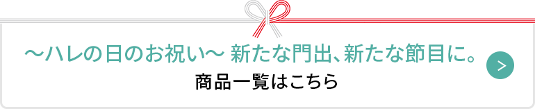 〜ハレの日のお祝い〜 新たな門出、新たな節目に。商品一覧はこちら