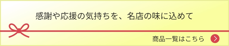 感謝や応援の気持ちを、名店の味に込めて 商品一覧はこちら
