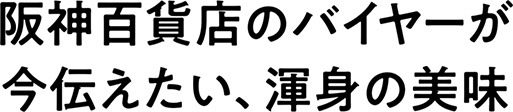 阪神百貨店のバイヤーが今伝えたい、渾身の美味