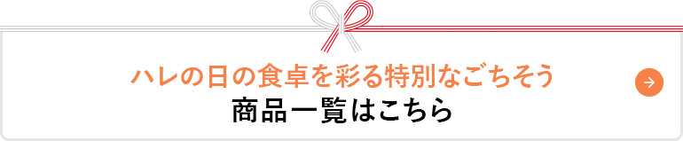 ハレの日の食卓を彩る特別なごちそう 商品一覧はこちら