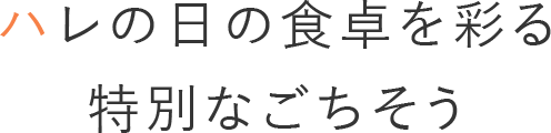 ハレの日の食卓を彩る 特別なごちそう
