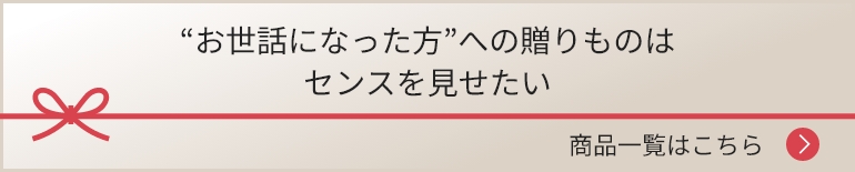 “お世話になった方”への贈りものはセンスを見せたい 商品一覧はこちら