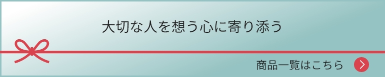 大切な人を想う心に寄り添う 商品一覧はこちら