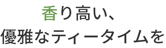 香り高い、
		  優雅なティータイムを