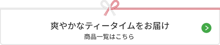 爽やかなティータイムをお届け 商品一覧はこちら