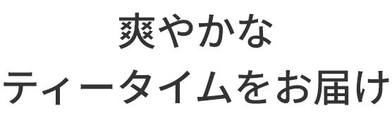 爽やかな
ティータイムをお届け