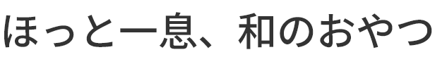 ほっと一息、和のおやつ