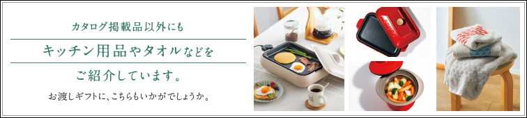 カタログ掲載品以外にもキッチン用品やタオルなどをご紹介しています。